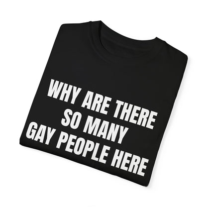 Unisex Garment-Dyed T-Shirt - Humorous LGBTQ+ Pride Tee "Why Are There So Many Gay People Here?"