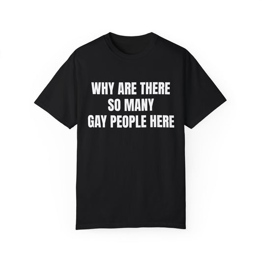 Unisex Garment-Dyed T-Shirt - Humorous LGBTQ+ Pride Tee "Why Are There So Many Gay People Here?"